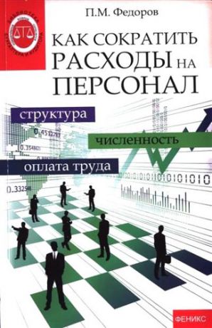 Федоров, П.М. Как сократить расходы на персонал: структупа, численность, оплата труда