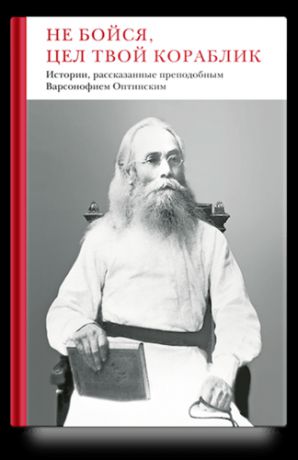 Соколова Г., сост. Не бойся, цел твой кораблик. Истории, рассказанные преподобным Варсонофием Оптинским