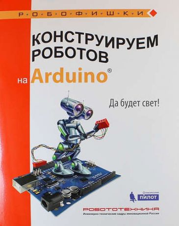 Салахова А.А. Конструируем роботов на Arduino®. Да будет свет!