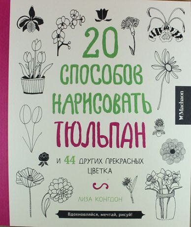 Конгдон, Лиза 20 способов нарисовать тюльпан и 44 других прекрасных цветка
