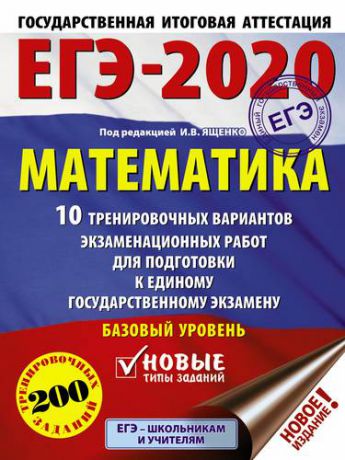 Ященко И.В. ЕГЭ-2020 : Математика : 10 тренировочных вариантов экзаменационных работ для подготовки к единому государственному экзамену : базовый уровень