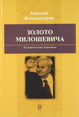 Большегоров А.Г. Золото Милошевича: Политический детектив