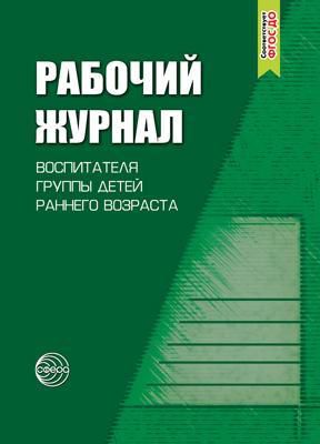 Печора К.Л. Рабочий журнал воспитателя группы детей раннего возраста. Соответствует ФГОС. 4-е издание, исправленное и дополненноее