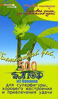 Банановый рай. 500 блюд из бананов для суперфигуры, хорошего настроения и привлечения удачи