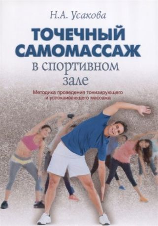 Усакова Н.А. Точечный самомассаж в спортивном зале. Методика проведения тонизирующего и успокаивающего массажа