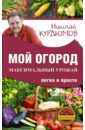 Курдюмов Николай Иванович Мой огород. Максимальный урожай легко и просто