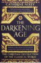 Nixey Catherine Darkening Age. Christian Destruction of the Classical World