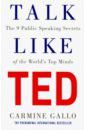 Gallo Carmine Talk Like TED. The 9 Public Speaking Secrets of the World