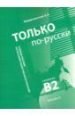 Бердичевский Анатолий Леонидович Только по-русски. Учебное пособие по русскому языку как иностранному. В2