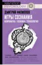 Филиппов Дмитрий Сергеевич Игры сознания. Нейронаука / психика / психология