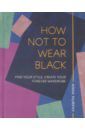Murphy Anna How Not to Wear Black. Find your Style, Create Your Forever Wardrobe