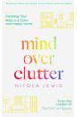 Lewis Nicola Mind Over Clutter. Cleaning Your Way to a Calm and Happy Home