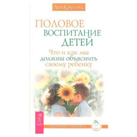 Кругляк Л. "Здоровье ребенка. Половое воспитание. Что и как мы должны объяснить своему ребенку"