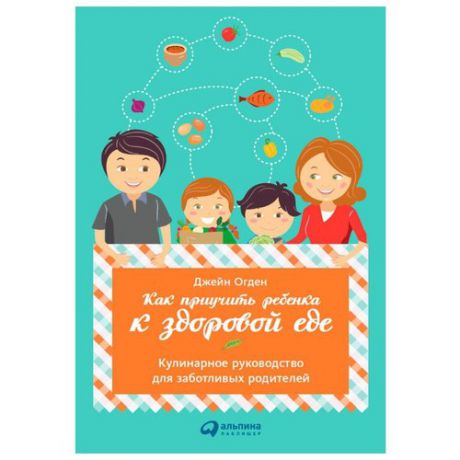 Огден Д. "Как приучить ребенка к здоровой еде: Кулинарное руководство для заботливых родителей"