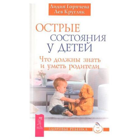 Горячева Л. "Здоровье ребенка. Острые состояния у детей. Что должны знать и уметь родители"