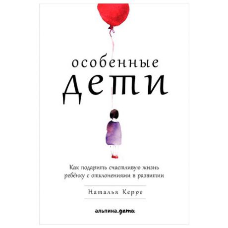 Керре Н. "Особенные дети: Как подарить счастливую жизнь ребенку с отклонениями в развитии"