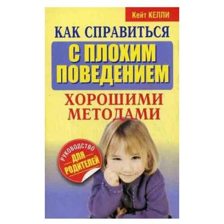 Келли К. "Как справиться с плохим поведением хорошими методами"