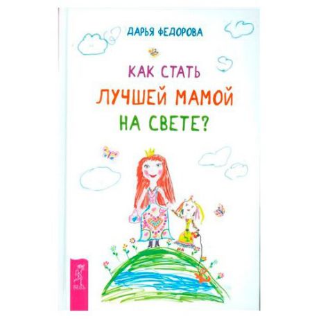 Федорова Д.С. "Как стать лучшей мамой на свете? (твердая обложка)"