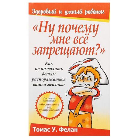 Фелан Т. "Здоровый и умный ребенок. Ну почему мне всё запрещают?"