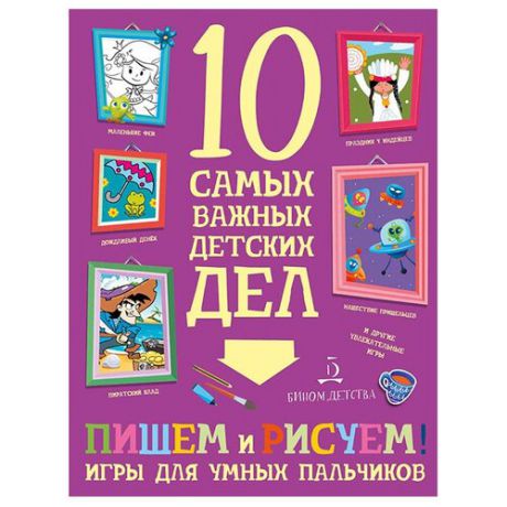 Агапина М.С. "10 самых важных детских дел. Пишем, рисуем! Игры для умных пальчиков"