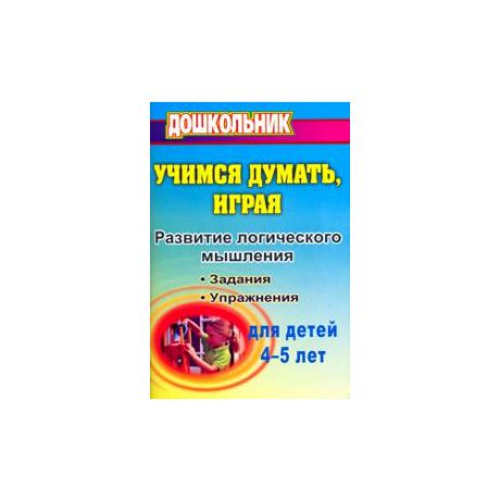 Никифорова О.К. "Учимся думать, играя. Задания и упражнения. Для детей 4-5 лет"