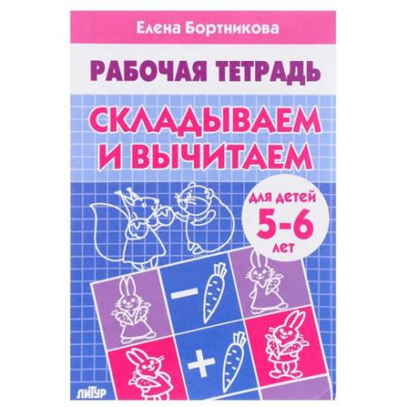 Бортникова Е. Ф. "Рабочая тетрадь для детей 5-6 лет. Складываем и вычитаем"