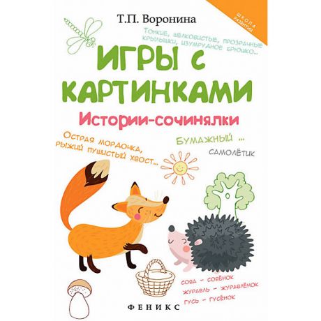 Феникс Сборник "Школа развития" Игры с картинками: истории-сочинялки, 2-е издание, Т. Воронина