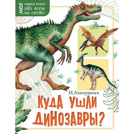 Издательство АСТ Куда ушли динозавры?, И. Акимушкин