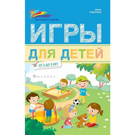 Феникс Сборник "Мир вашего ребёнка" Игры для детей от 2 до 3 лет, Е. Субботина