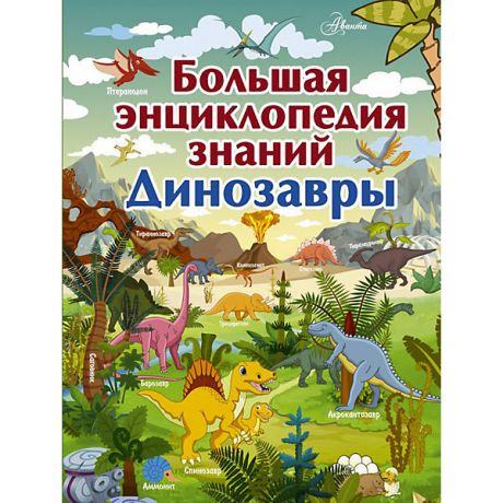 Издательство АСТ Большая энциклопедия знаний. Динозавры, Издательство АСТ