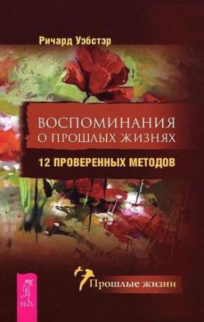 Уэбстер Р. Воспоминания о прошлых жизнях. 12 проверенных методов