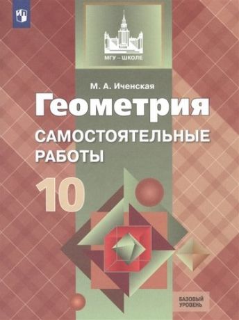 Иченская Геометрия. 10 кл. Самостоятельные работы. Базовый и углублённый уровни. / УМК Атанасяна