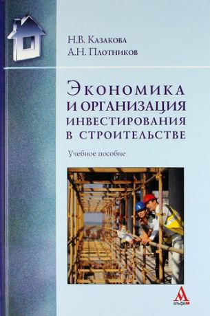 Плотников, Анатолий Николаевич, Казакова, Нина Васильевна Экономика и организация инвестирования в строительстве : учебное пособие