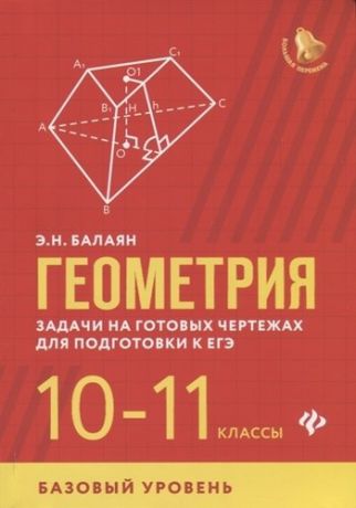 Балаян Э.Н. Геометрия. Задачи на готовых чертежах для подготовки к ЕГЭ. 10-11 классы. Базовый уровень