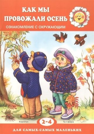 Савушкин С.Н. Для самых-самых маленьких. Как мы провожали осень. Ознакомление с окружающим (для детей 2-4 лет)