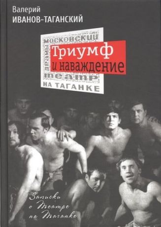 Иванов-Таганский В.А. Триумф и наваждение: Записки о Театре на Таганке
