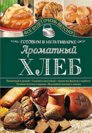 Семенова, Светлана Владимировна Ароматный хлеб. Готовим в мультиварке