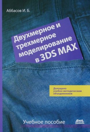 Аббасов И.Б. Двухмерное и трехмерное моделирование в 3ds MAX: Учеб. пособие.