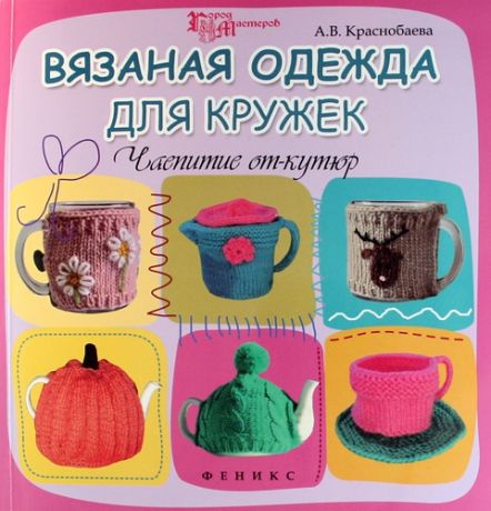 Краснобаева, Александра Викторовна Вязаная одежда для кружек: чаепитие от-кутюр