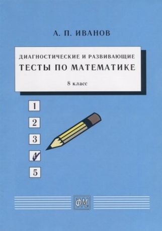 Иванов А.П. Диагностические и развивающие тесты по математике. 8 класс: Учебное пособие