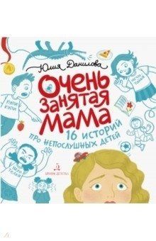 Данилова Ю.Г. Очень занятая мама. 16 историй про непослушных детей