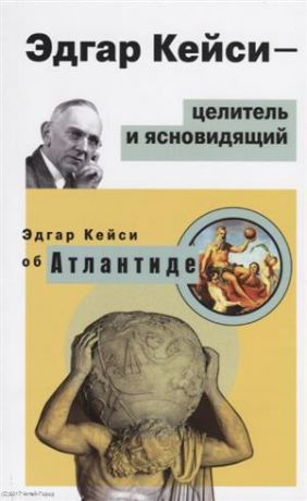 Кейси Э. Эдгар Кейси - целитель и ясновидящий. Эдгар Кейси об Атлантиде