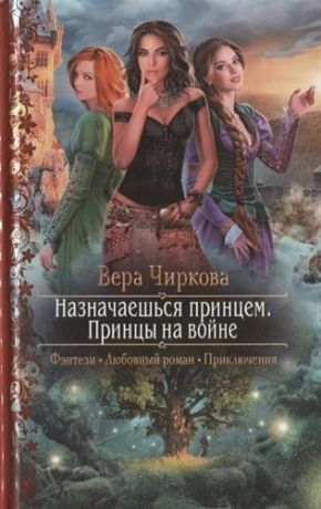 Чиркова В. Назначаешься принцем. Принцы на войне (Фэнтези, Любовный роман, Приключения)