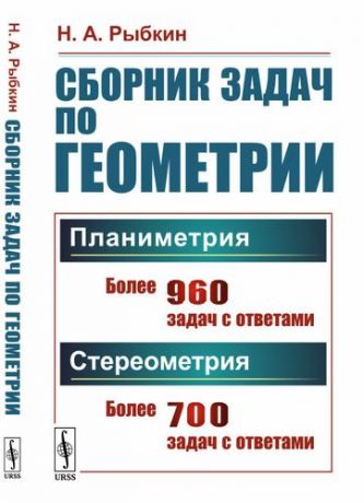 Рыбкин Н.А. Сборник задач по геометрии. В двух частях. Часть I: Планиметрия (для 6--9 классов средней школы). Часть II: Стереометрия (для 9 и 10 классов средней ш