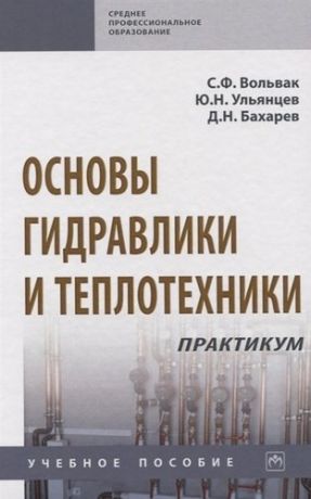 Вольвак С.Ф. Основы гидравлики и теплотехники: практикум: Уч.пос. / С.Ф.Вольвак - М.:НИЦ ИНФРА-М,2020-238с.(СПО)(П)