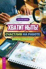 Бадмаев А. Хватит ныть! Счастлив на работе. Книга-тренинг (3526)