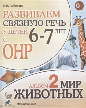 Арбекова Н. Развиваем связную речь у детей (6-7л.) с ОНР Альбом 2 Мир животных (3 изд) (0+) (м) Арбекова