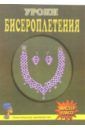 Якимовская Людмила Владимировна, Свиридова Алла Андреевна, Шичанина Валентина Сергеевна Уроки бисероплетения