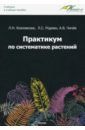 Козловская Ламара Николаевна, Чичев Александр Владимирович, Родман Лара Самуиловна Практикум по систематике растений. Учебное пособие