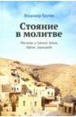 Крупин Владимир Николаевич Стояние в молитве. Рассказы о Святой Земле, Афоне, Царьграде